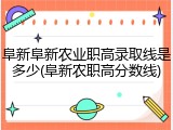 阜新阜新农业职高录取线是多少(阜新农职高分数线)