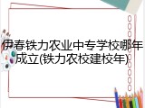 伊春铁力农业中专学校哪年成立(铁力农校建校年)