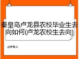 秦皇岛卢龙县农校毕业生去向如何(卢龙农校生去向)