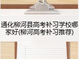 通化柳河县高考补习学校哪家好(柳河高考补习推荐)