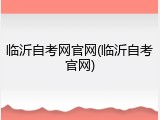 临沂自考网官网(临沂自考官网)