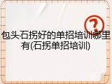 包头石拐好的单招培训哪里有(石拐单招培训)