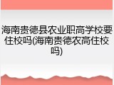 海南贵德县农业职高学校要住校吗(海南贵德农高住校吗)