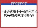 宁波余姚高中全封闭补习机构(余姚高中封闭补习)