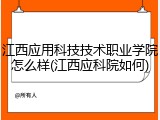 江西应用科技技术职业学院怎么样(江西应科院如何)
