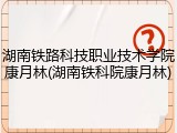 湖南铁路科技职业技术学院康月林(湖南铁科院康月林)