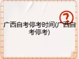 广西自考停考时间(广西自考停考)