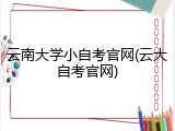 云南大学小自考官网(云大自考官网)