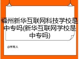 福州新华互联网科技学校是中专吗(新华互联网学校是中专吗)