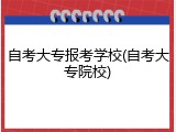 自考大专报考学校(自考大专院校)