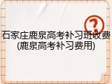 石家庄鹿泉高考补习班收费(鹿泉高考补习费用)