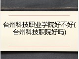 台州科技职业学院好不好(台州科技职院好吗)