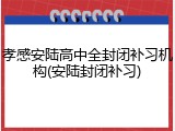 孝感安陆高中全封闭补习机构(安陆封闭补习)