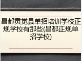 昌都贡觉县单招培训学校正规学校有那些(昌都正规单招学校)