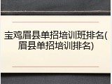 宝鸡眉县单招培训班排名(眉县单招培训排名)