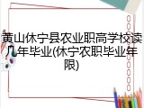 黄山休宁县农业职高学校读几年毕业(休宁农职毕业年限)