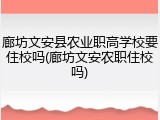 廊坊文安县农业职高学校要住校吗(廊坊文安农职住校吗)