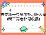 吉安新干县高考补习班收费(新干高考补习收费)