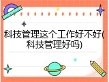 科技管理这个工作好不好(科技管理好吗)