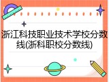 浙江科技职业技术学校分数线(浙科职校分数线)