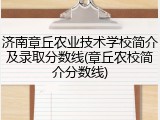 济南章丘农业技术学校简介及录取分数线(章丘农校简介分数线)