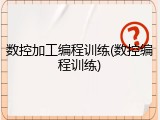 数控加工编程训练(数控编程训练)