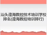 汕头澄海数控技术培训学校排名(澄海数控培训排行)