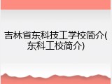 吉林省东科技工学校简介(东科工校简介)