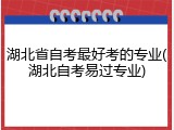 湖北省自考最好考的专业(湖北自考易过专业)