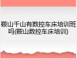 鞍山千山有数控车床培训班吗(鞍山数控车床培训)