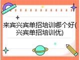 来宾兴宾单招培训哪个好(兴宾单招培训优)