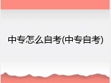 中专怎么自考(中专自考)