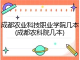 成都农业科技职业学院几本(成都农科院几本)