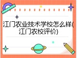 江门农业技术学校怎么样(江门农校评价)