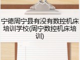 宁德周宁县有没有数控机床培训学校(周宁数控机床培训)