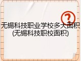无锡科技职业学校多大面积(无锡科技职校面积)