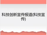 科技创新宣传报道(科技宣传)
