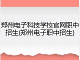 郑州电子科技学校官网职中招生(郑州电子职中招生)