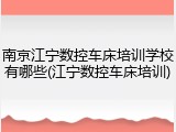 南京江宁数控车床培训学校有哪些(江宁数控车床培训)