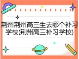 荆州荆州高三生去哪个补习学校(荆州高三补习学校)