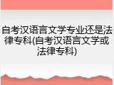 自考汉语言文学专业还是法律专科(自考汉语言文学或法律专科)