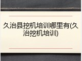 久治县挖机培训哪里有(久治挖机培训)