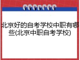 北京好的自考学校中职有哪些(北京中职自考学校)