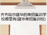 齐齐哈尔建华的单招集训学校哪里有(建华单招集训校)