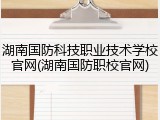 湖南国防科技职业技术学校官网(湖南国防职校官网)