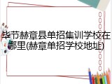 毕节赫章县单招集训学校在哪里(赫章单招学校地址)