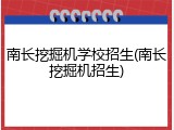 南长挖掘机学校招生(南长挖掘机招生)