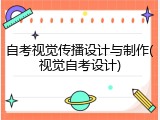 自考视觉传播设计与制作(视觉自考设计)