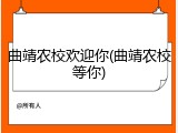 曲靖农校欢迎你(曲靖农校等你)