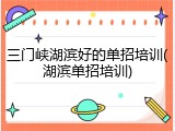 三门峡湖滨好的单招培训(湖滨单招培训)